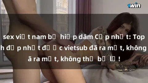 sex việt nam bị hiếp dâm Cập nhật: Top JAV idol xinh đẹp nhất được vietsub đã ra mắt, không thể bỏ lỡ!