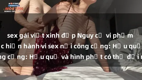 sex gái việt xinh đẹp Nguy cơ vi phạm pháp luật khi thực hiện hành vi sex nơi công cộng: Hậu quả và hình phạt có thể đối mặt