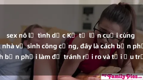 sex nô lệ tình dục Kể từ lần cuối cùng bạn thực hành sex nhà vệ sinh công cộng, đây là cách bạn phải làm để tránh rủi ro và tối ưu trải nghiệm.