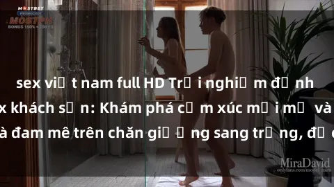 sex việt nam full HD Trải nghiệm đỉnh cao tình yêu tại sex khách sạn: Khám phá cảm xúc mới mẻ và đam mê trên chăn giường sang trọng, độc đáo, không giới hạn.