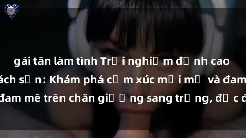 gái tân làm tình Trải nghiệm đỉnh cao tình yêu tại sex khách sạn: Khám phá cảm xúc mới mẻ và đam mê trên chăn giường sang trọng, độc đáo, không giới hạn.