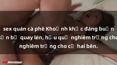 sex quán cà phê Khoảnh khắc đáng buồn: Sex khách sạn bị quay lén, hậu quả nghiêm trọng cho cả hai bên.