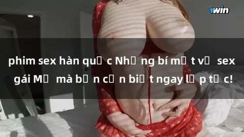 phim sex hàn quốc Những bí mật về sex gái Mỹ mà bạn cần biết ngay lập tức!