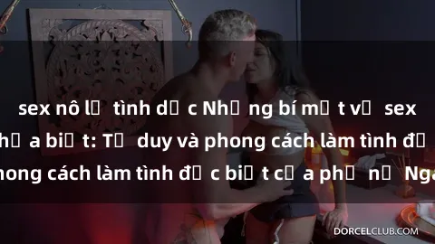 sex nô lệ tình dục Những bí mật về sex gái Nga mà bạn chưa biết: Tư duy và phong cách làm tình đặc biệt của phụ nữ Nga