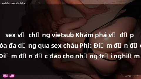 sex vợ chồng vietsub Khám phá vẻ đẹp tự nhiên và văn hóa đa dạng qua sex châu Phi: Điểm đến độc đáo cho những trải nghiệm khó quên