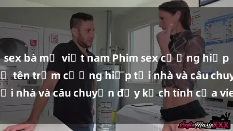 sex bà mẹ việt nam Phim sex cưỡng hiếp vietsub: Nữ sinh bị tên trộm cưỡng hiếp tại nhà và câu chuyện đầy kịch tính của vietsub