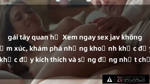 gái tây quan hệ Xem ngay sex jav không che để thỏa mãn cảm xúc, khám phá những khoảnh khắc đầy kích thích và sống động nhất chỉ trong click!