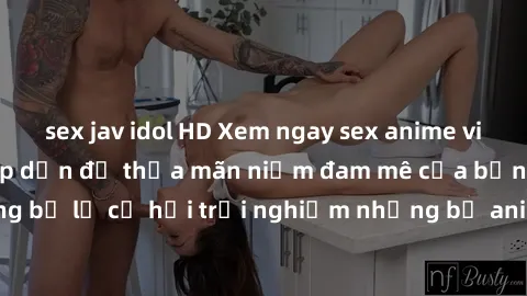 sex jav idol HD Xem ngay sex anime vietsub cực hot và hấp dẫn để thỏa mãn niềm đam mê của bạn! Đừng bỏ lỡ cơ hội trải nghiệm những bộ anime đỉnh cao chỉ có tại đây!