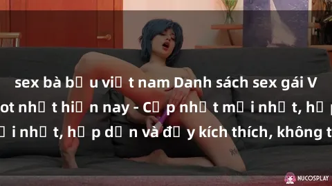 sex bà bầu việt nam Danh sách sex gái Việt Nam sinh viên hot nhất hiện nay - Cập nhật mới nhất, hấp dẫn và đầy kích thích, không thể bỏ qua!