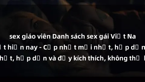sex giáo viên Danh sách sex gái Việt Nam sinh viên hot nhất hiện nay - Cập nhật mới nhất, hấp dẫn và đầy kích thích, không thể bỏ qua!