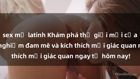 sex mỹ latinh Khám phá thế giới mới của sex online: trải nghiệm đam mê và kích thích mọi giác quan ngay từ hôm nay!