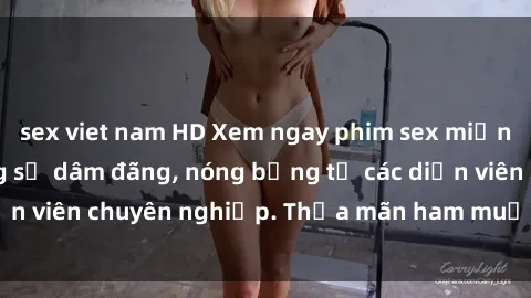 sex viet nam HD Xem ngay phim sex miễn phí tại đây - cùng sự dâm đãng, nóng bỏng từ các diễn viên chuyên nghiệp. Thỏa mãn ham muốn ngay hôm nay!