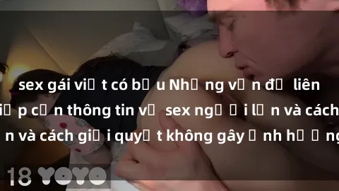 sex gái việt có bầu Những vấn đề liên quan đến việc tiếp cận thông tin về sex người lớn và cách giải quyết không gây ảnh hưởng đến trẻ em