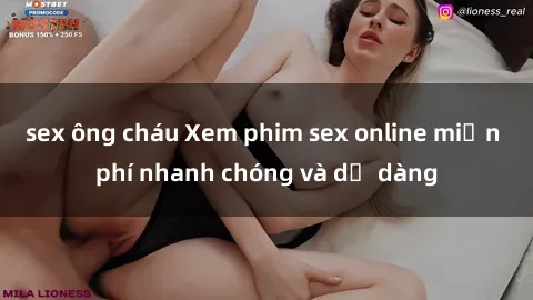 sex ông cháu Xem phim sex online miễn phí nhanh chóng và dễ dàng