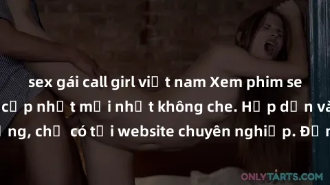 sex gái call girl việt nam Xem phim sex full HD đỉnh cao, cập nhật mới nhất không che. Hấp dẫn và nóng bỏng, chỉ có tại website chuyên nghiệp. Đảm bảo sẽ khiến bạn mãn nhãn!