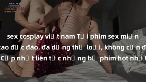sex cosplay việt nam Tải phim sex miễn phí chất lượng cao độc đáo, đa dạng thể loại, không cần đăng ký tài khoản. Cập nhật liên tục những bộ phim hot nhất trên thị trường. Sự lựa chọn hàng đầu cho ngư