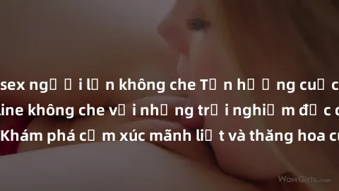 sex người lớn không che Tận hưởng cuộc sống tình dục online không che với những trải nghiệm độc đáo và mới lạ. Khám phá cảm xúc mãnh liệt và thăng hoa cùng đối tác tại các trang web chuyên nghiệp.