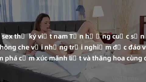 sex thư ký việt nam Tận hưởng cuộc sống tình dục online không che với những trải nghiệm độc đáo và mới lạ. Khám phá cảm xúc mãnh liệt và thăng hoa cùng đối tác tại các trang web chuyên nghiệp.