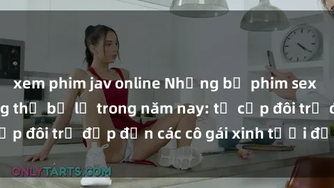 xem phim jav online Những bộ phim sex JAV hot nhất không thể bỏ lỡ trong năm nay: từ cặp đôi trẻ đẹp đến các cô gái xinh tươi đầy sức hút.