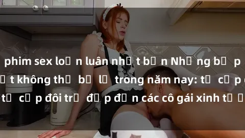 phim sex loạn luân nhật bản Những bộ phim sex JAV hot nhất không thể bỏ lỡ trong năm nay: từ cặp đôi trẻ đẹp đến các cô gái xinh tươi đầy sức hút.