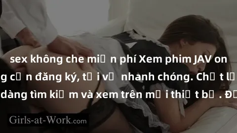 sex không che miễn phí Xem phim JAV online miễn phí không cần đăng ký, tải về nhanh chóng. Chất lượng HD, dễ dàng tìm kiếm và xem trên mọi thiết bị. Đặc biệt, không quảng cáo làm phiền.