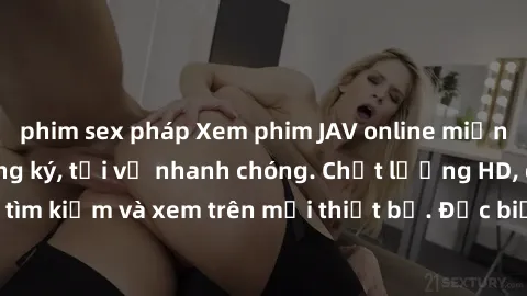 phim sex pháp Xem phim JAV online miễn phí không cần đăng ký, tải về nhanh chóng. Chất lượng HD, dễ dàng tìm kiếm và xem trên mọi thiết bị. Đặc biệt, không quảng cáo làm phiền.