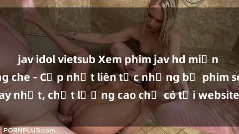 jav idol vietsub Xem phim jav hd miễn phí đỉnh cao không che - Cập nhật liên tục những bộ phim sex hay nhất, chất lượng cao chỉ có tại website chuyên nghiệp hàng đầu.
