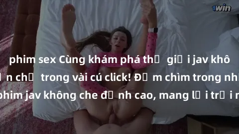 phim sex Cùng khám phá thế giới jav không che siêu hấp dẫn chỉ trong vài cú click! Đắm chìm trong những bộ phim jav không che đỉnh cao, mang lại trải nghiệm thú vị và đầy kích thích.
