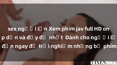 sex người lớn Xem phim jav full HD online miễn phí - Hấp dẫn và đầy đủ nhất  Dành cho người lớn, đến ngay để trải nghiệm những bộ phim hấp dẫn và hấp dẫn.