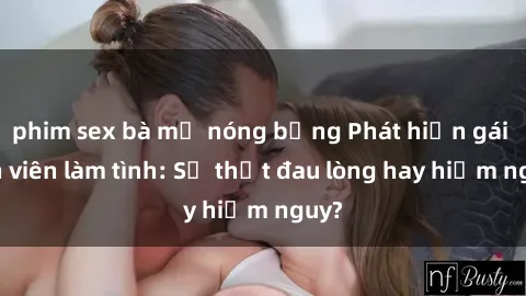 phim sex bà mẹ nóng bỏng Phát hiện gái sinh viên làm tình: Sự thật đau lòng hay hiểm nguy?