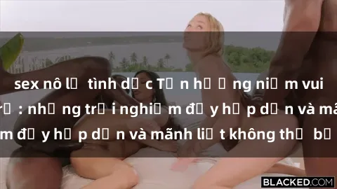 sex nô lệ tình dục Tận hưởng niềm vui của sex với gái trẻ: những trải nghiệm đầy hấp dẫn và mãnh liệt không thể bỏ lỡ