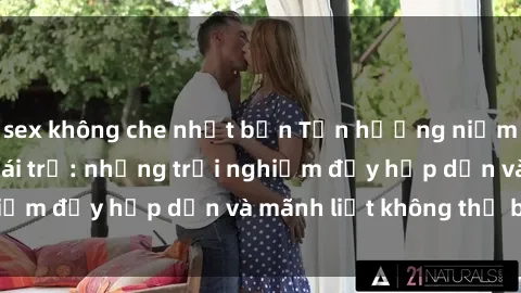sex không che nhật bản Tận hưởng niềm vui của sex với gái trẻ: những trải nghiệm đầy hấp dẫn và mãnh liệt không thể bỏ lỡ