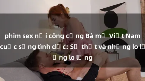 phim sex nơi công cộng Bà mẹ Việt Nam và cuộc sống tình dục: Sự thật và những lo lắng