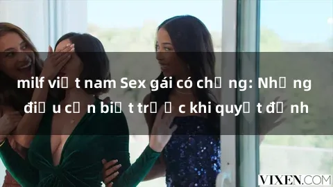 milf việt nam Sex gái có chồng: Những điều cần biết trước khi quyết định