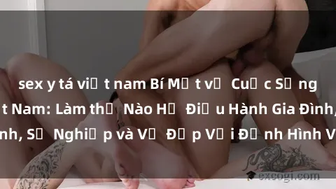 sex y tá việt nam Bí Mật về Cuộc Sống Của Các MILF Việt Nam: Làm thế Nào Họ Điều Hành Gia Đình, Sự Nghiệp và Vẻ Đẹp Với Định Hình Văn Hóa Đương Đại
