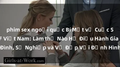 phim sex ngoại quốc Bí Mật về Cuộc Sống Của Các MILF Việt Nam: Làm thế Nào Họ Điều Hành Gia Đình, Sự Nghiệp và Vẻ Đẹp Với Định Hình Văn Hóa Đương Đại