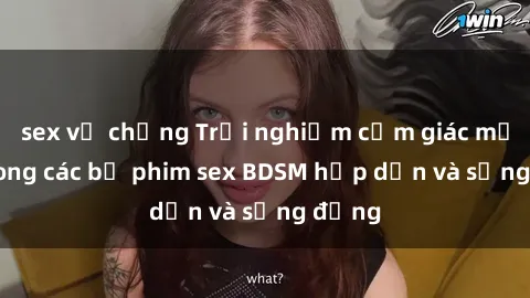 sex vợ chồng Trải nghiệm cảm giác mới lạ trong các bộ phim sex BDSM hấp dẫn và sống động