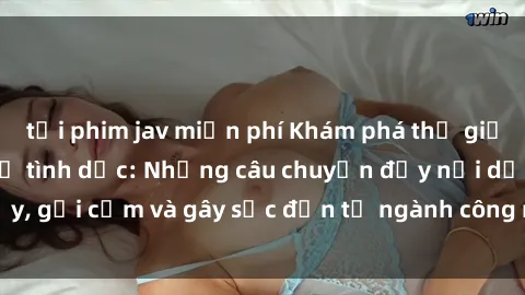 tải phim jav miễn phí Khám phá thế giới của phim sex nô lệ tình dục: Những câu chuyện đầy nổi dậy, gợi cảm và gây sốc đến từ ngành công nghiệp giải trí đen tối
