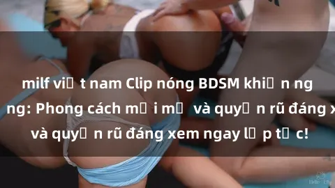 milf việt nam Clip nóng BDSM khiến người xem phát cuồng: Phong cách mới mẻ và quyến rũ đáng xem ngay lập tức!