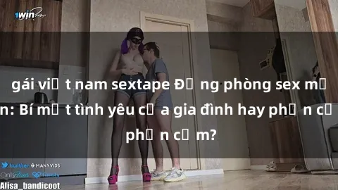 gái việt nam sextape Động phòng sex mẹ con: Bí mật tình yêu của gia đình hay phản cảm?