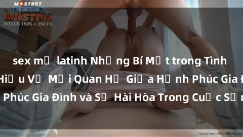 sex mỹ latinh Những Bí Mật trong Tình Dục Gia Đình: Tìm Hiểu Về Mối Quan Hệ Giữa Hạnh Phúc Gia Đình và Sự Hài Hòa Trong Cuộc Sống Tình Dục
