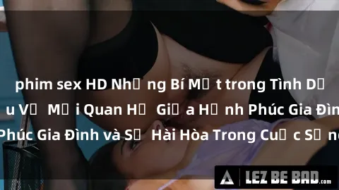 phim sex HD Những Bí Mật trong Tình Dục Gia Đình: Tìm Hiểu Về Mối Quan Hệ Giữa Hạnh Phúc Gia Đình và Sự Hài Hòa Trong Cuộc Sống Tình Dục