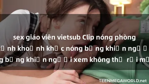 sex giáo viên vietsub Clip nóng phòng tắm gây sốt: Cận cảnh khoảnh khắc nóng bỏng khiến người xem không thể rời mắt