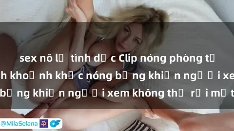 sex nô lệ tình dục Clip nóng phòng tắm gây sốt: Cận cảnh khoảnh khắc nóng bỏng khiến người xem không thể rời mắt