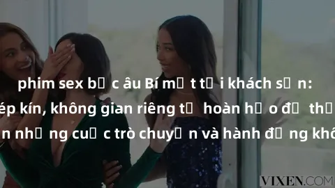 phim sex bắc âu Bí mật tại khách sạn: Phòng quay lén khép kín, không gian riêng tư hoàn hảo để thực hiện những cuộc trò chuyện và hành động không bị người khác phát hiện.