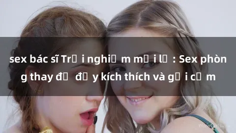 sex bác sĩ Trải nghiệm mới lạ: Sex phòng thay đồ đầy kích thích và gợi cảm