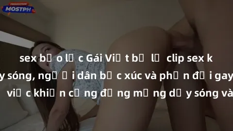 sex bạo lực Gái Việt bị lộ clip sex khiến dư luận dậy sóng, người dân bức xúc và phản đối gay gắt. Sự việc khiến cộng đồng mạng dậy sóng và yêu cầu xử lý nghiêm ngặt.