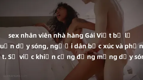 sex nhân viên nhà hàng Gái Việt bị lộ clip sex khiến dư luận dậy sóng, người dân bức xúc và phản đối gay gắt. Sự việc khiến cộng đồng mạng dậy sóng và yêu cầu xử lý nghiêm ngặt.