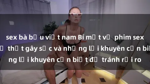 sex bà bầu việt nam Bí mật về phim sex nơi công cộng: Sự thật gây sốc và những lời khuyên cần biết để tránh rủi ro