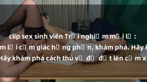 clip sex sinh viên Trải nghiệm mới lạ: Sex trong xe hơi đem lại cảm giác hưng phấn, khám phá. Hãy khám phá cách thú vị để đốt lên cảm xúc trong cuộc tình!